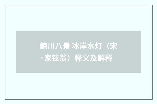 鲸川八景 冰岸水灯（宋·家铉翁）释义及解释