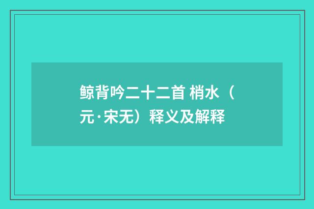 鲸背吟二十二首 梢水（元·宋无）释义及解释