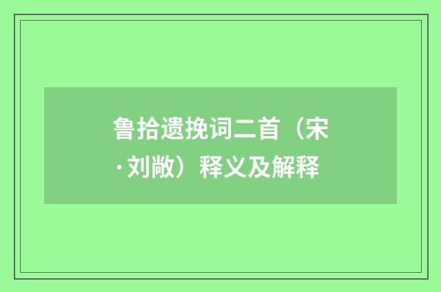 鲁拾遗挽词二首（宋·刘敞）释义及解释