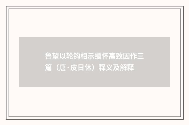 鲁望以轮钩相示缅怀高致因作三篇（唐·皮日休）释义及解释