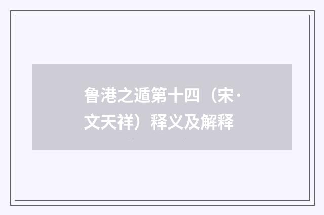 鲁港之遁第十四（宋·文天祥）释义及解释
