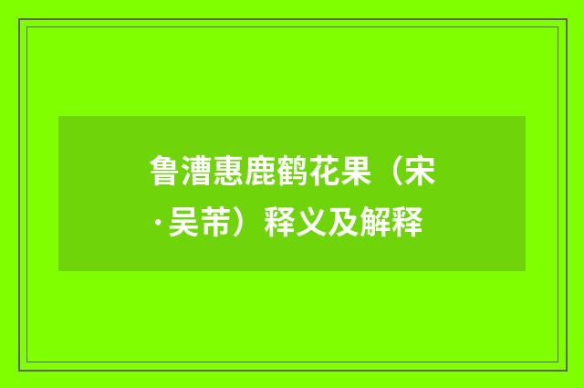 鲁漕惠鹿鹤花果（宋·吴芾）释义及解释