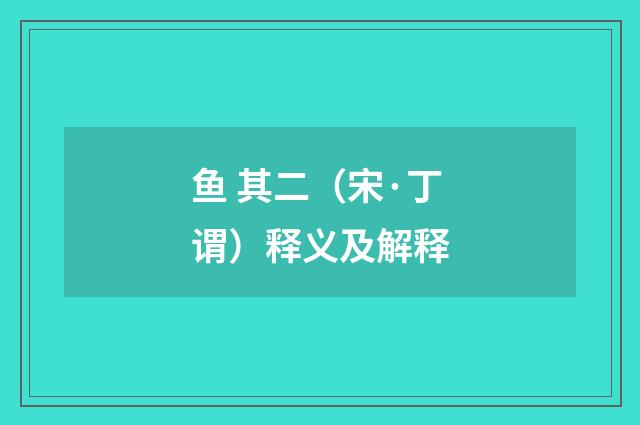 鱼 其二（宋·丁谓）释义及解释