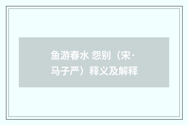 鱼游春水 怨别（宋·马子严）释义及解释