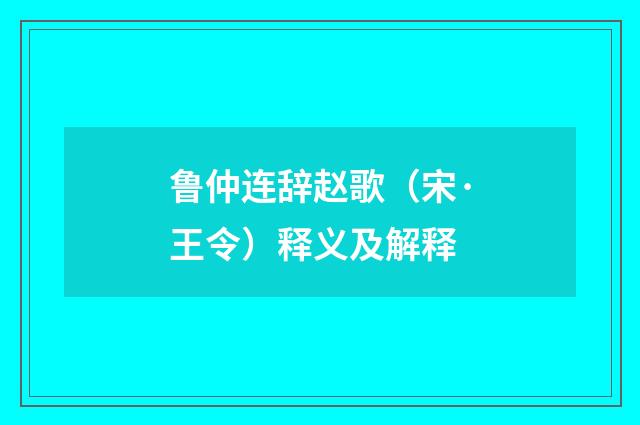 鲁仲连辞赵歌（宋·王令）释义及解释
