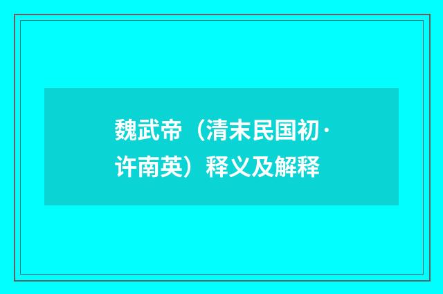 魏武帝（清末民国初·许南英）释义及解释