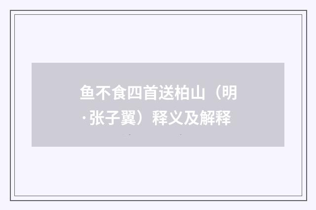 鱼不食四首送柏山（明·张子翼）释义及解释
