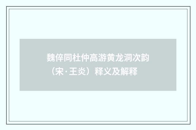 魏倅同杜仲高游黄龙洞次韵（宋·王炎）释义及解释