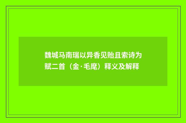 魏城马南瑞以异香见贻且索诗为赋二首（金·毛麾）释义及解释