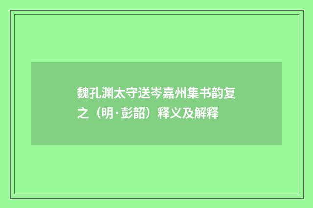魏孔渊太守送岑嘉州集书韵复之（明·彭韶）释义及解释