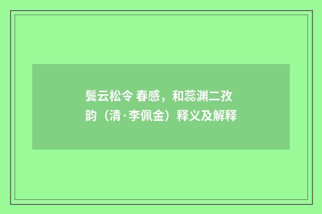 鬓云松令 春感，和蕊渊二孜韵（清·李佩金）释义及解释