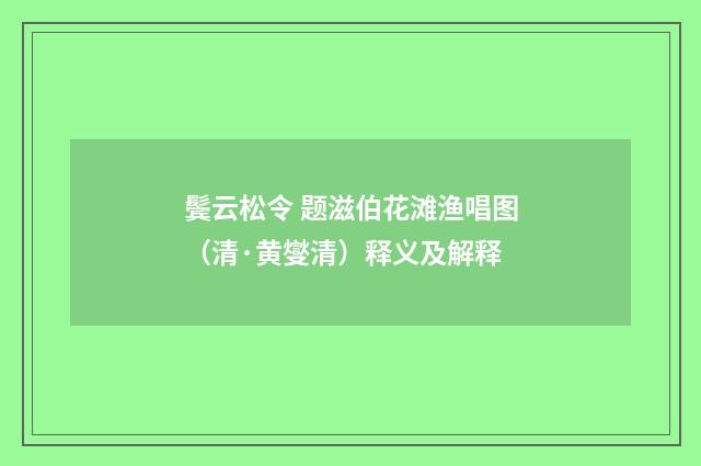 鬓云松令 题滋伯花滩渔唱图（清·黄燮清）释义及解释