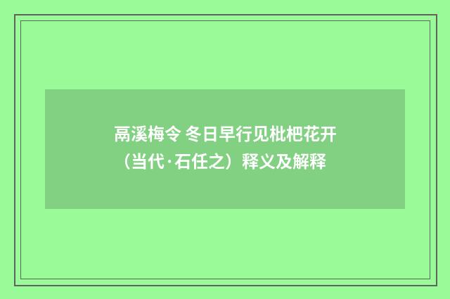 鬲溪梅令 冬日早行见枇杷花开（当代·石任之）释义及解释