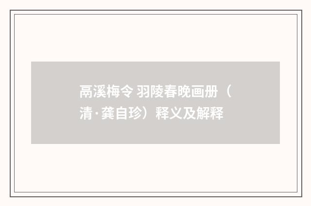 鬲溪梅令 羽陵春晚画册（清·龚自珍）释义及解释