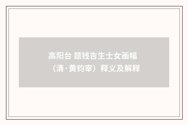 高阳台 题钱吉生士女画幅（清·黄钧宰）释义及解释