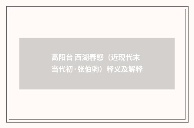 高阳台 西湖春感（近现代末当代初·张伯驹）释义及解释
