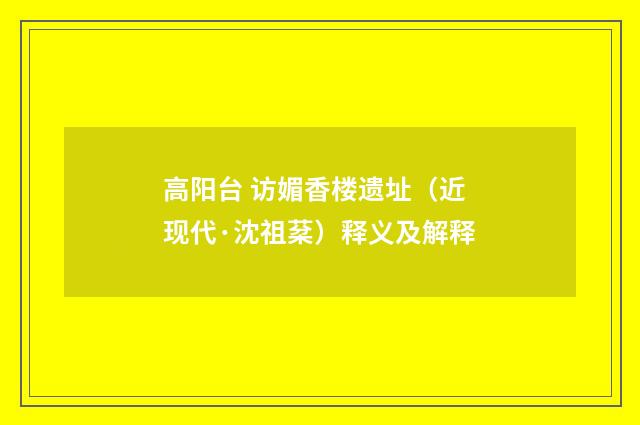 高阳台 访媚香楼遗址（近现代·沈祖棻）释义及解释
