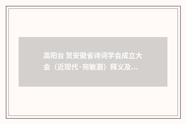 高阳台 贺安徽省诗词学会成立大会（近现代·宛敏灏）释义及解释