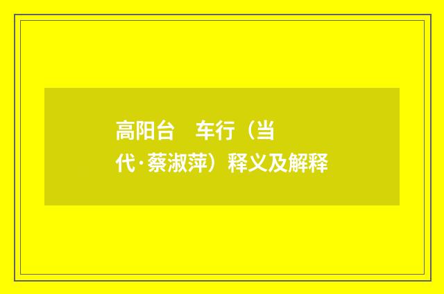 高阳台    车行（当代·蔡淑萍）释义及解释