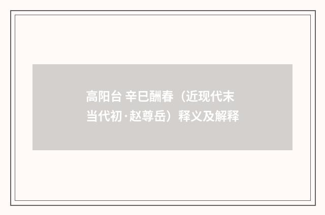 高阳台 辛巳酬春（近现代末当代初·赵尊岳）释义及解释