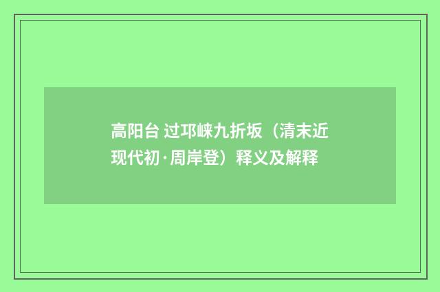 高阳台 过邛崃九折坂（清末近现代初·周岸登）释义及解释