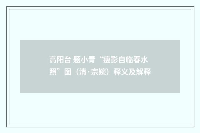 高阳台 题小青“瘦影自临春水照”图（清·宗婉）释义及解释