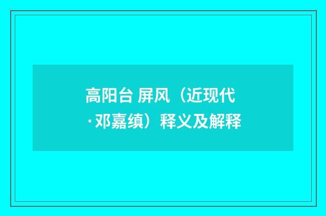 高阳台 屏风（近现代·邓嘉缜）释义及解释