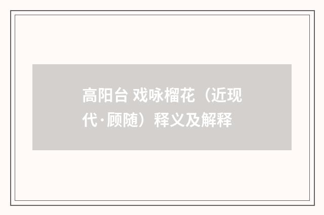 高阳台 戏咏榴花（近现代·顾随）释义及解释