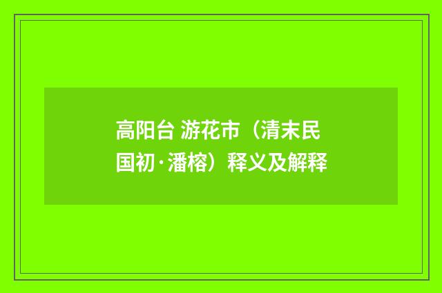 高阳台 游花市（清末民国初·潘榕）释义及解释
