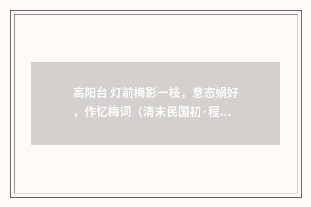 高阳台 灯前梅影一枝，意态娟好，作忆梅词（清末民国初·程颂万）释义及解释