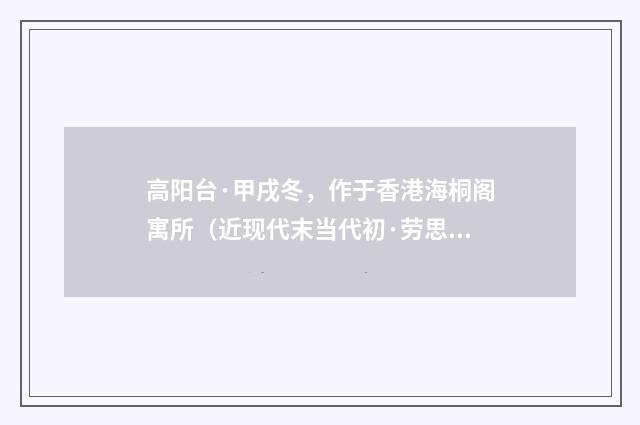 高阳台·甲戌冬，作于香港海桐阁寓所（近现代末当代初·劳思光）释义及解释