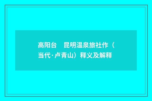 高阳台　昆明温泉旅社作（当代·卢青山）释义及解释
