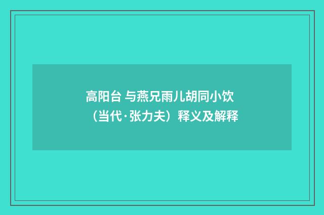高阳台 与燕兄雨儿胡同小饮（当代·张力夫）释义及解释