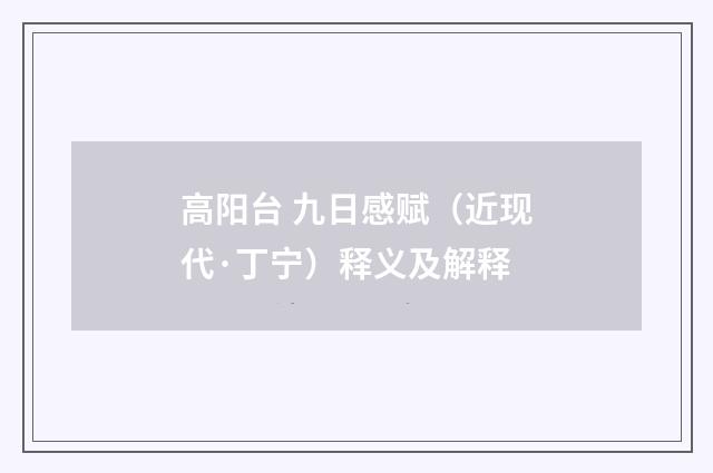 高阳台 九日感赋（近现代·丁宁）释义及解释