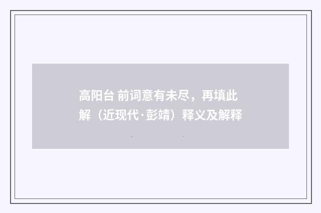 高阳台 前词意有未尽，再填此解（近现代·彭靖）释义及解释