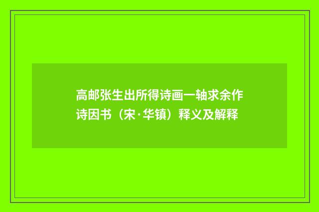 高邮张生出所得诗画一轴求余作诗因书（宋·华镇）释义及解释