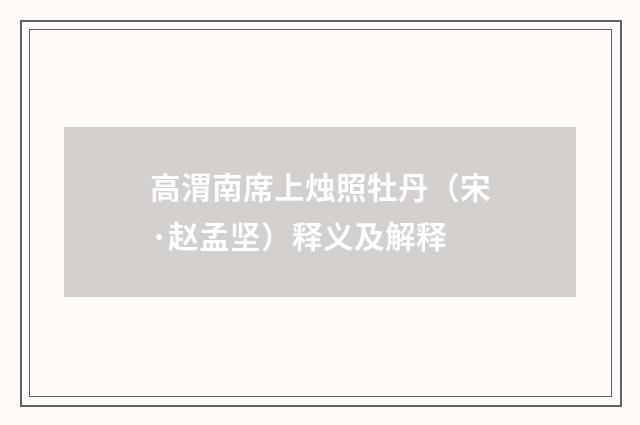 高渭南席上烛照牡丹（宋·赵孟坚）释义及解释