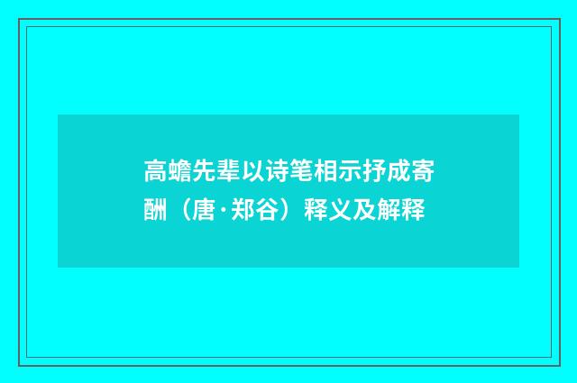 高蟾先辈以诗笔相示抒成寄酬（唐·郑谷）释义及解释