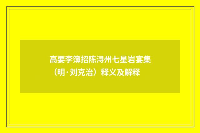 高要李簿招陈浔州七星岩宴集（明·刘克治）释义及解释