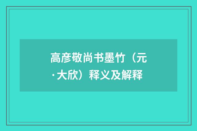 高彦敬尚书墨竹（元·大欣）释义及解释