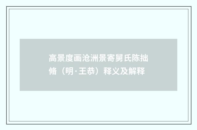高景度画沧洲景寄舅氏陈拙脩（明·王恭）释义及解释