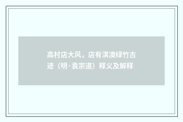 高村店大风，店有淇澳绿竹古迹（明·袁宗道）释义及解释