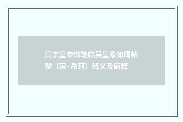 高宗皇帝御笔临吴皇象如鹰帖赞（宋·岳珂）释义及解释