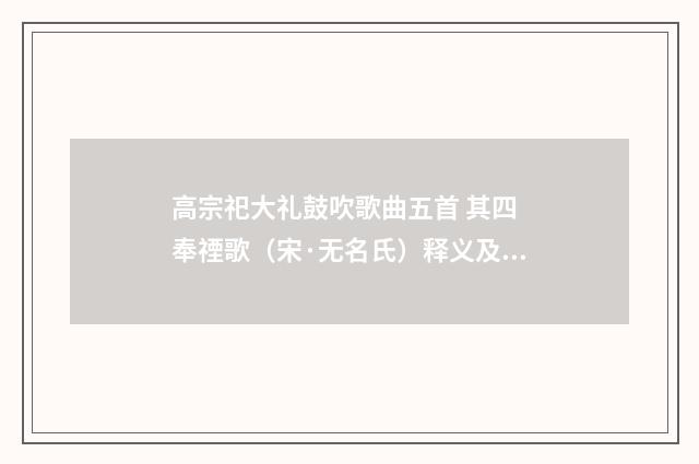 高宗祀大礼鼓吹歌曲五首 其四 奉禋歌（宋·无名氏）释义及解释