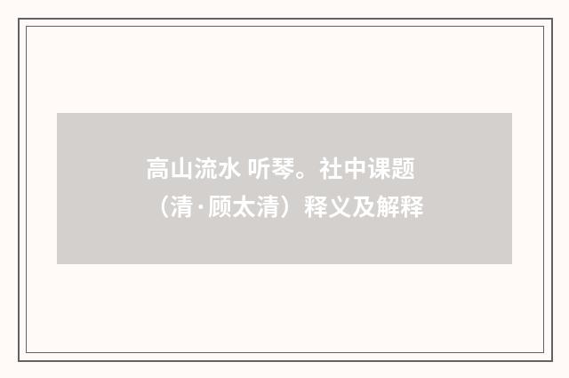 高山流水 听琴。社中课题（清·顾太清）释义及解释
