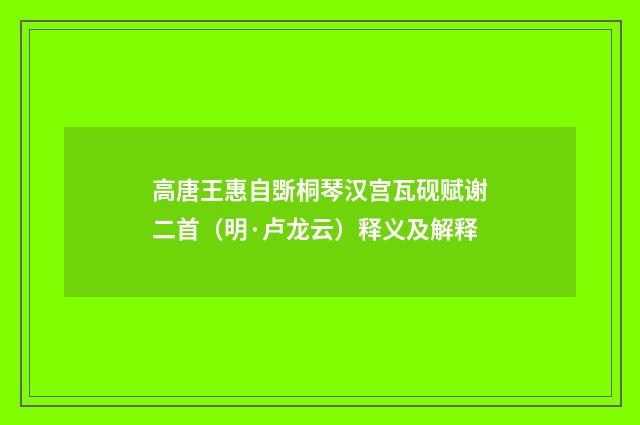 高唐王惠自斲桐琴汉宫瓦砚赋谢二首（明·卢龙云）释义及解释