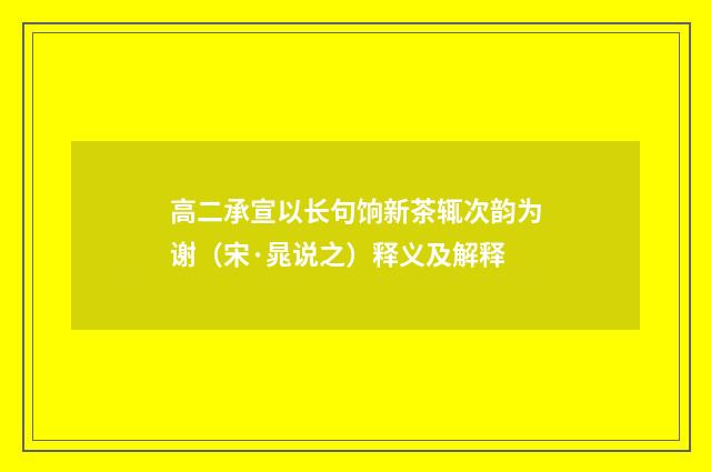 高二承宣以长句饷新茶辄次韵为谢（宋·晁说之）释义及解释