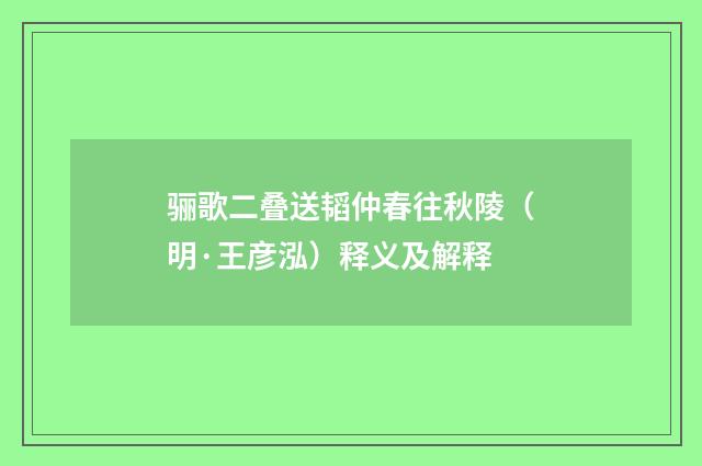 骊歌二叠送韬仲春往秋陵（明·王彦泓）释义及解释