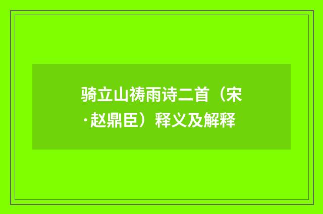 骑立山祷雨诗二首（宋·赵鼎臣）释义及解释