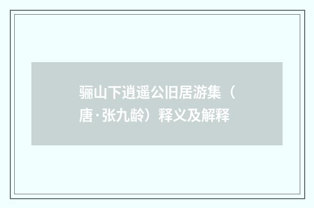 骊山下逍遥公旧居游集（唐·张九龄）释义及解释
